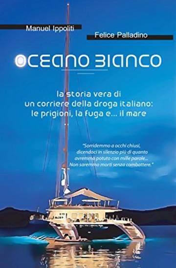 Oceano Bianco: la storia vera di un corriere della droga italiano: le prigioni, la fuga e... il mare (Nico Vol. 1)